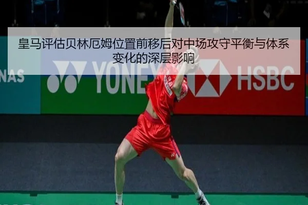 皇马评估贝林厄姆位置前移后对中场攻守平衡与体系变化的深层影响