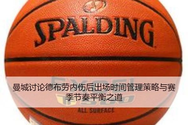 曼城讨论德布劳内伤后出场时间管理策略与赛季节奏平衡之道