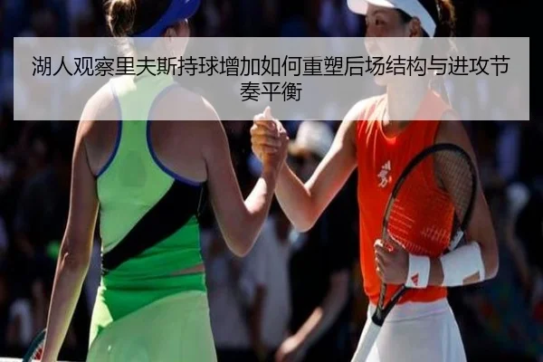 湖人观察里夫斯持球增加如何重塑后场结构与进攻节奏平衡