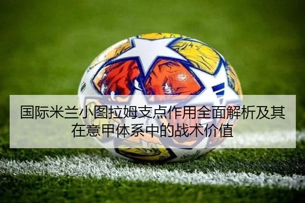 国际米兰小图拉姆支点作用全面解析及其在意甲体系中的战术价值