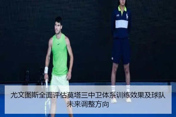 尤文图斯全面评估莫塔三中卫体系训练效果及球队未来调整方向