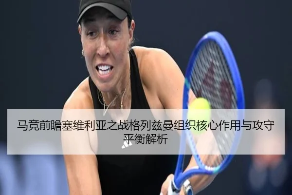 马竞前瞻塞维利亚之战格列兹曼组织核心作用与攻守平衡解析