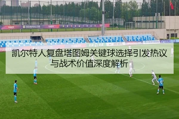 凯尔特人复盘塔图姆关键球选择引发热议与战术价值深度解析