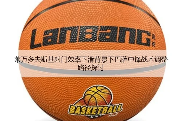 莱万多夫斯基射门效率下滑背景下巴萨中锋战术调整路径探讨